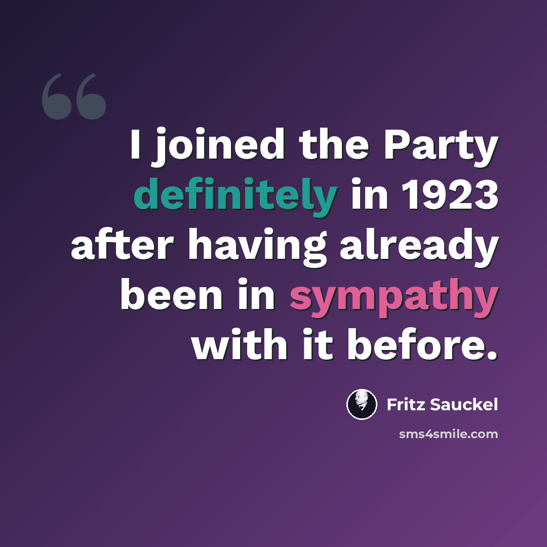 “I joined the Party definitely in 1923 after having already been in sympathy with it before.” quote by Fritz Sauckel