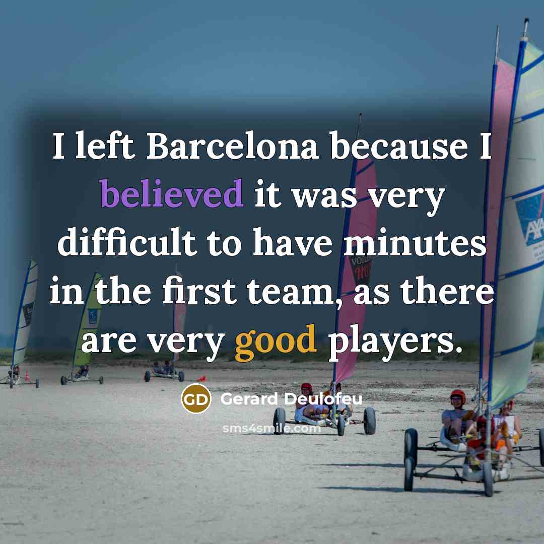 “I left Barcelona because I believed it was very difficult to have minutes in the first team, as there are very good players.” quote by Gerard Deulofeu