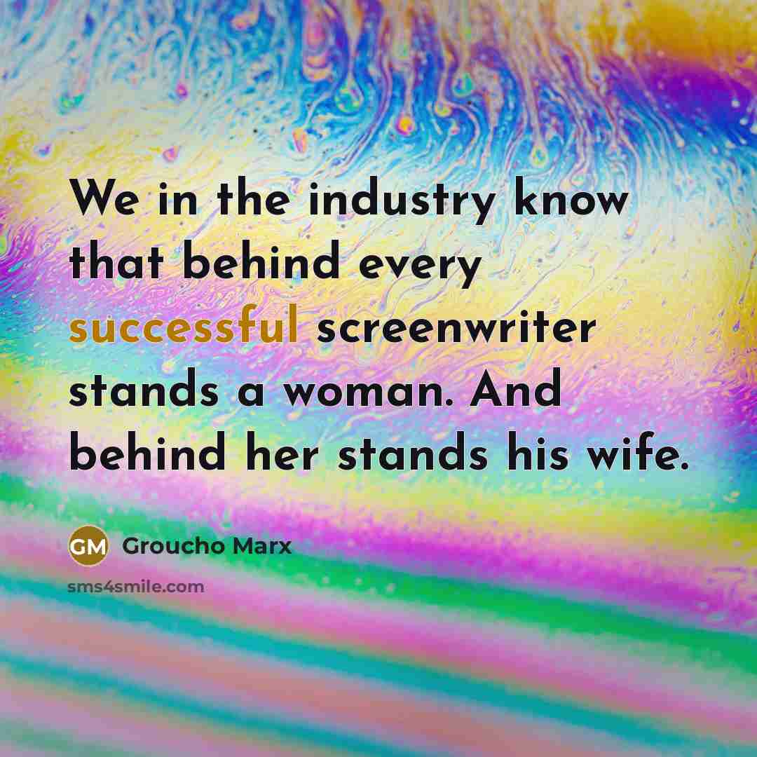 “We in the industry know that behind every successful screenwriter stands a woman. And behind her stands his wife.” quote by Groucho Marx