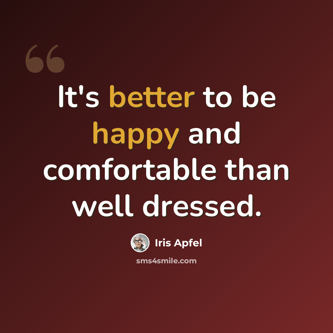 “It's better to be happy and comfortable than well dressed.” quote by Iris Apfel