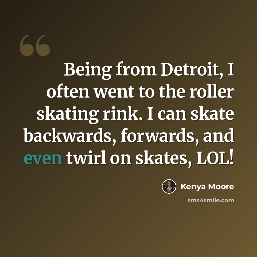 “Being from Detroit, I often went to the roller skating rink. I can skate backwards, forwards, and even twirl on skates, LOL!” quote by Kenya Moore