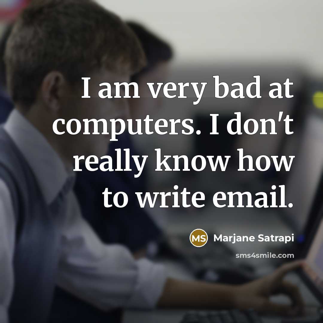 “I am very bad at computers. I don't really know how to write email.” quote by Marjane Satrapi