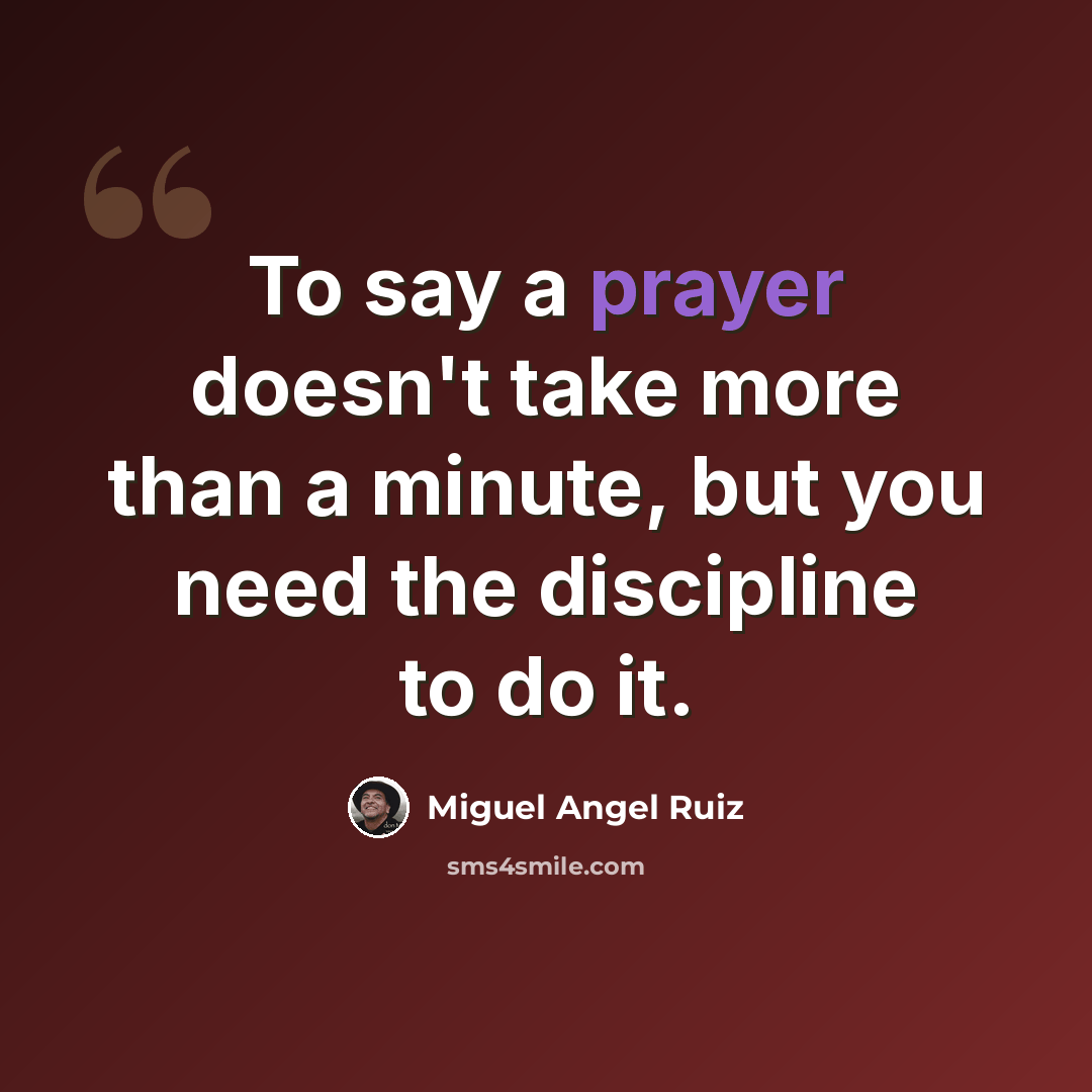 “To say a prayer doesn't take more than a minute, but you need the discipline to do it.” quote by Miguel Angel Ruiz