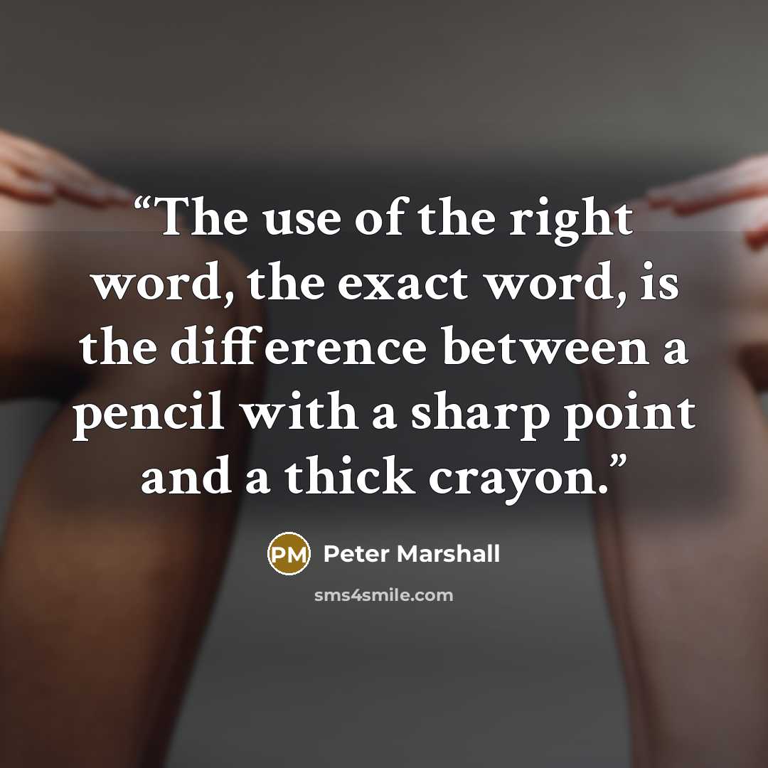 “The use of the right word, the exact word, is the difference between a pencil with a sharp point and a thick crayon.” quote by Peter Marshall