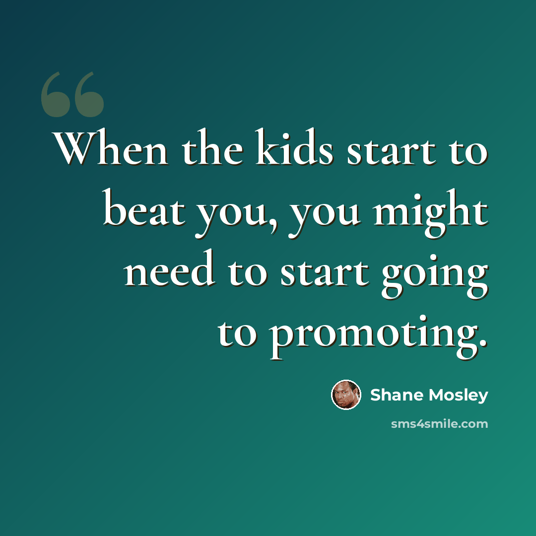 “When the kids start to beat you, you might need to start going to promoting.” quote by Shane Mosley