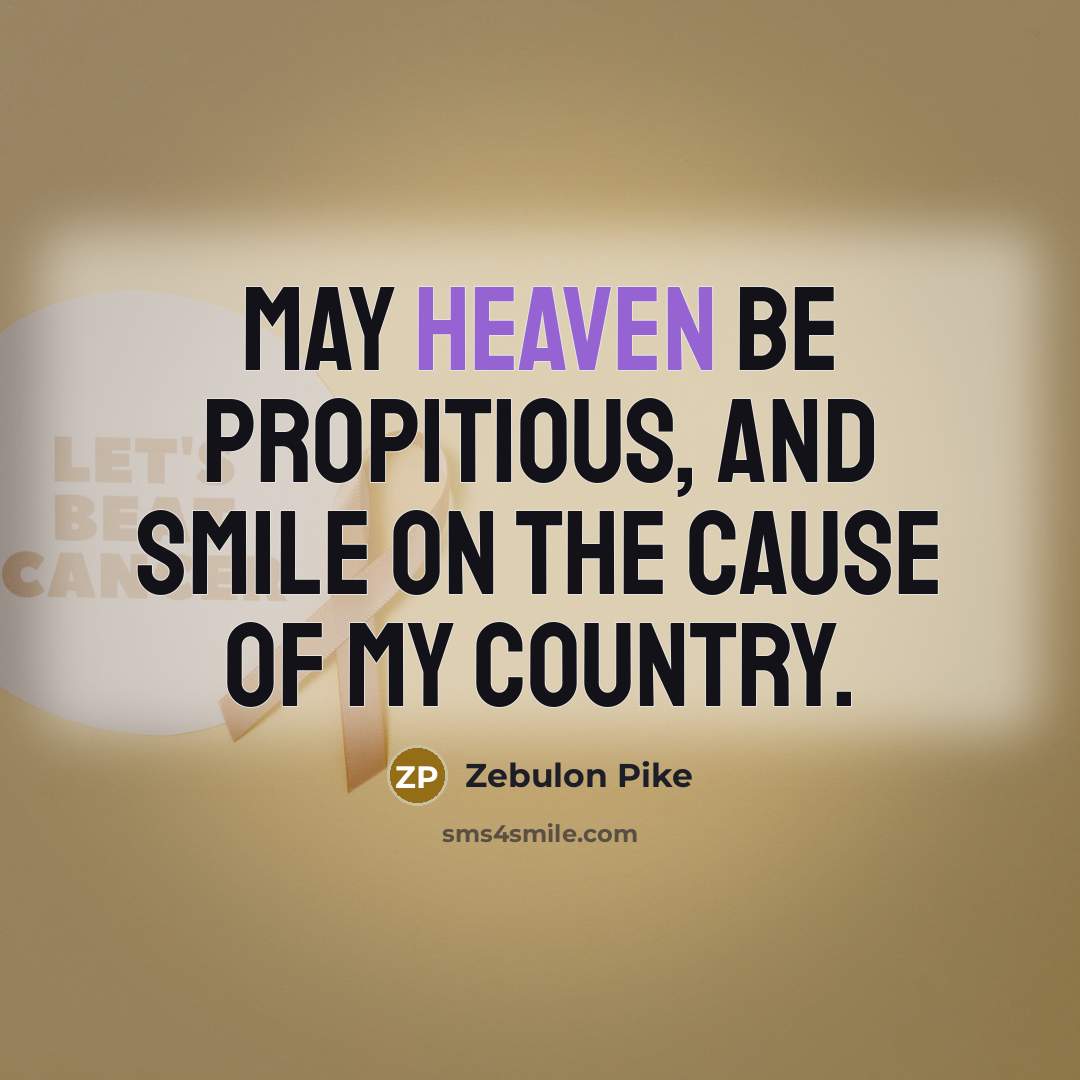 “May Heaven be propitious, and smile on the cause of my country.” quote by Zebulon Pike