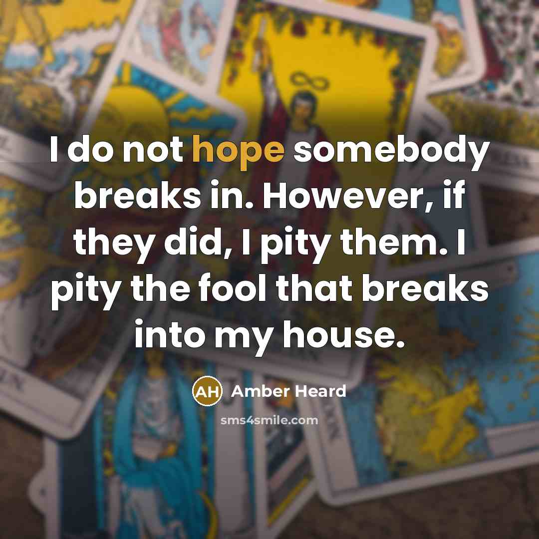 “I do not hope somebody breaks in. However, if they did, I pity them. I pity the fool that breaks into my house.” quote by Amber Heard