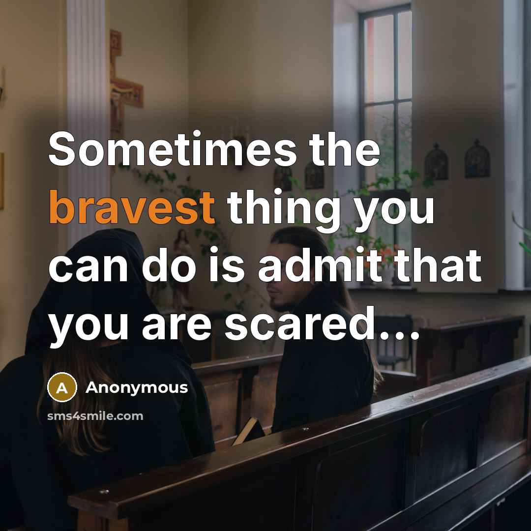“Sometimes the bravest thing you can do is admit that you are scared...” quote by Anonymous