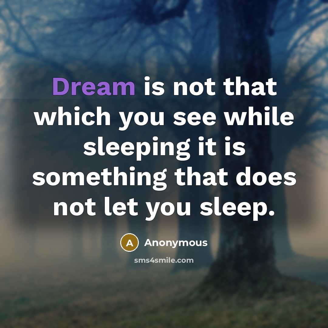 “Dream is not that which you see while sleeping it is something that does not let you sleep.” quote by Anonymous