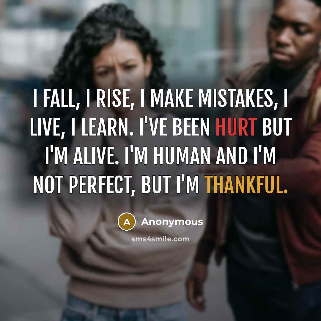 “I fall, I rise, I make mistakes, I live, I learn. I've been hurt but I'm alive. I'm human and I'm not perfect, But I'm thankful.” quote by Anonymous