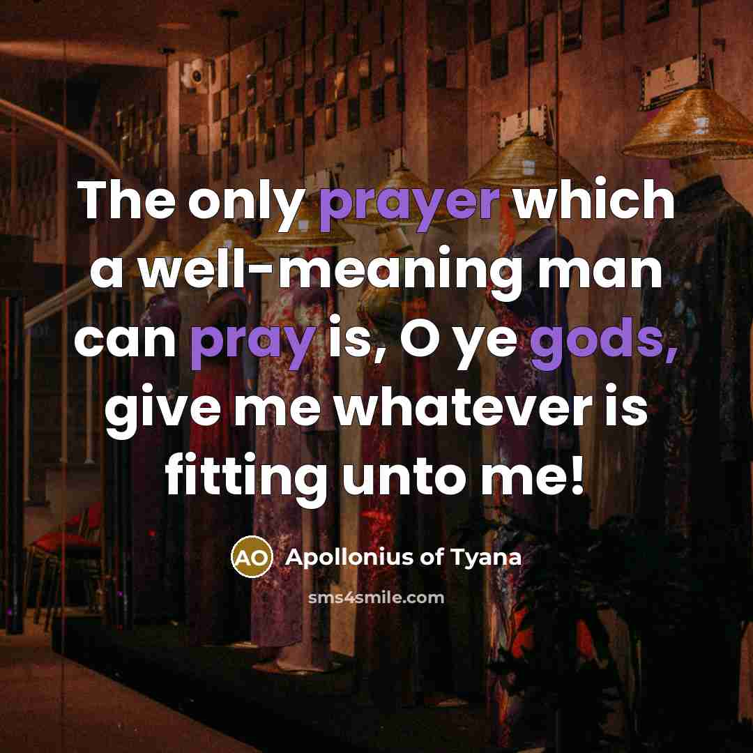 “The only prayer which a well-meaning man can pray is, O ye gods, give me whatever is fitting unto me!” quote by Apollonius of Tyana