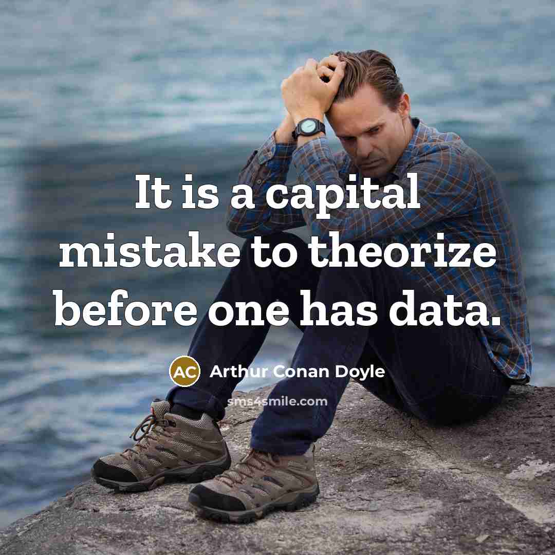 “It is a capital mistake to theorize before one has data.” quote by Arthur Conan Doyle
