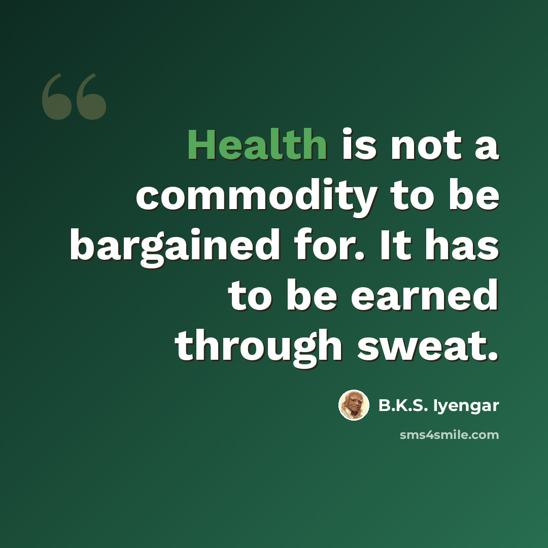 “Health is not a commodity to be bargained for. It has to be earned through sweat.” quote by B.K.S. Iyengar