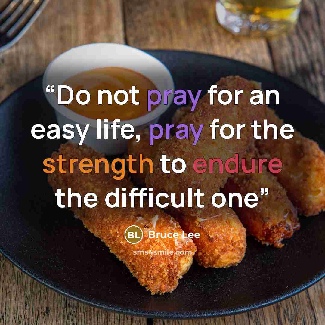“Do not pray for an easy life, pray for the strength to endure the difficult one” quote by Bruce Lee