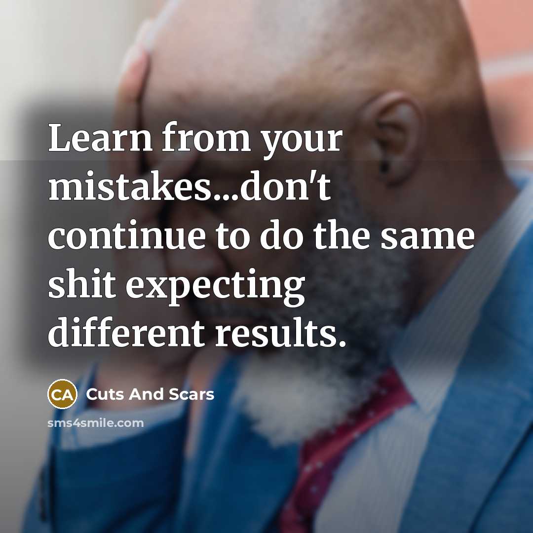 “Learn from your mistakes...don't continue to do the same shit expecting different results.” quote by Cuts And Scars