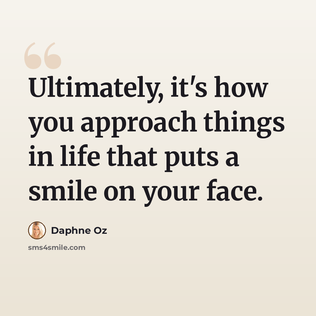 “Ultimately, it's how you approach things in life that puts a smile on your face.” quote by Daphne Oz