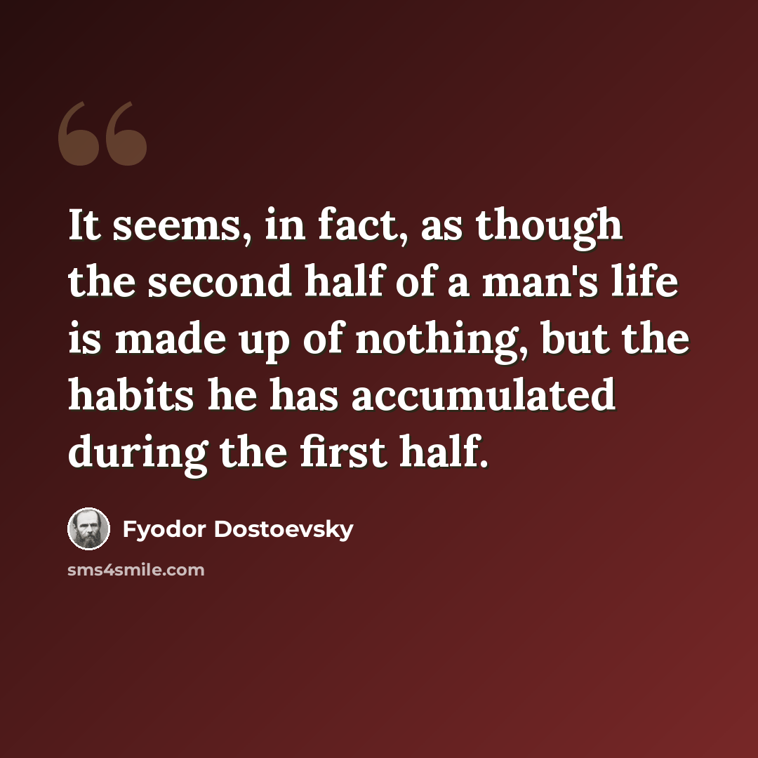 “It seems, in fact, as though the second half of a man's life is made up of nothing, but the habits he has accumulated during the first half.” quote by Fyodor Dostoevsky