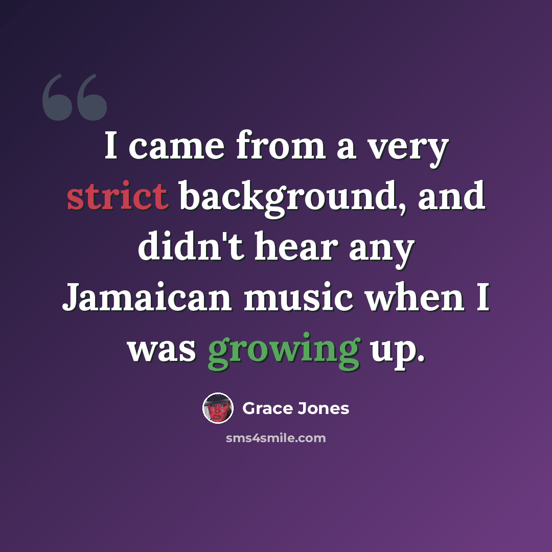 “I came from a very strict background, and didn't hear any Jamaican music when I was growing up.” quote by Grace Jones