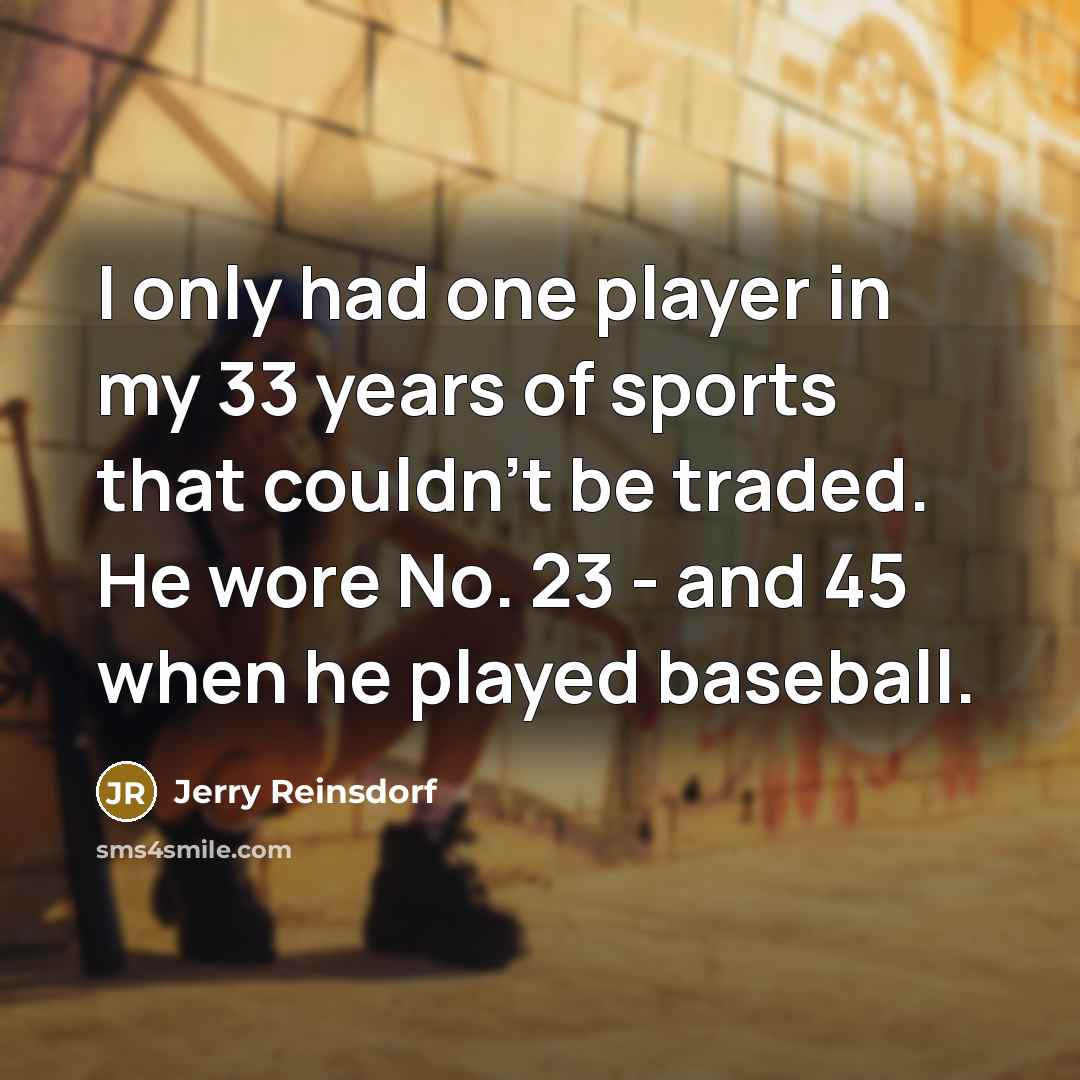 “I only had one player in my 33 years of sports that couldn't be traded. He wore No. 23 - and 45 when he played baseball.” quote by Jerry Reinsdorf