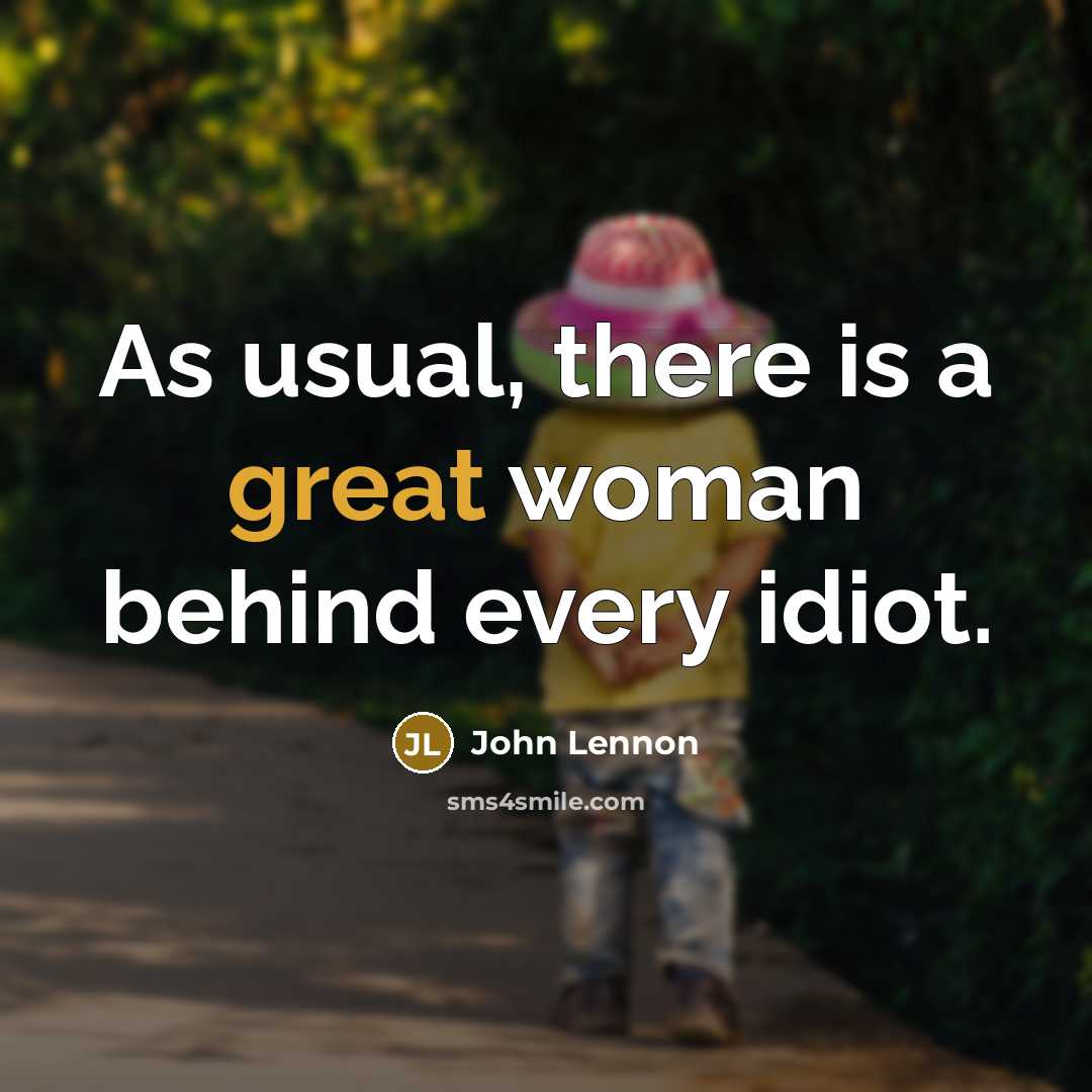 “As usual, there is a great woman behind every idiot.” quote by John Lennon