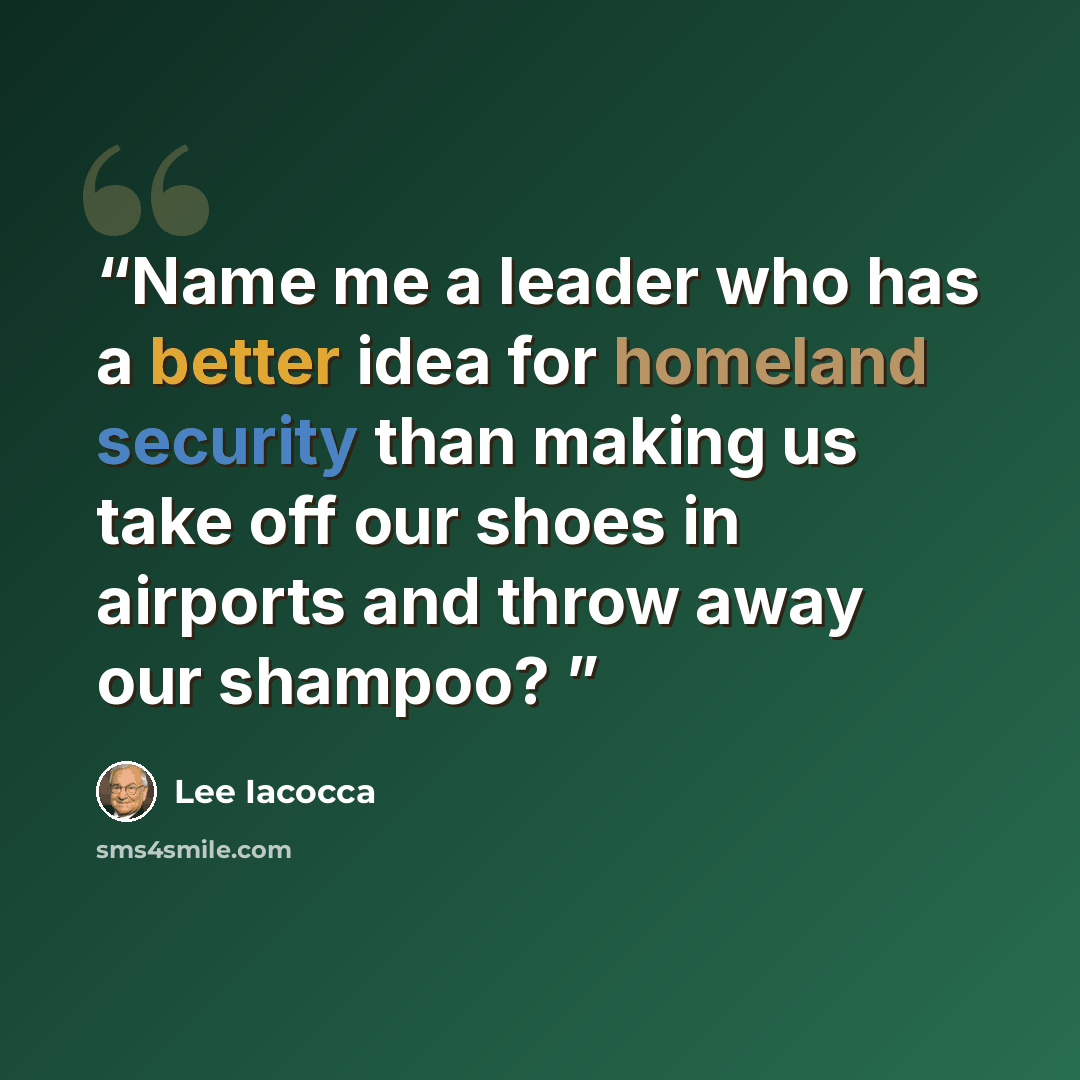 “Name me a leader who has a better idea for homeland security than making us take off our shoes in airports and throw away our shampoo?” quote by Lee Iacocca