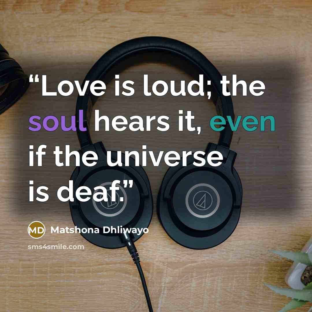 “Love is loud; the soul hears it, even if the universe is deaf.” quote by Matshona Dhliwayo
