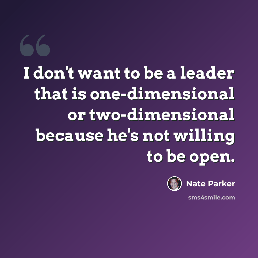 “I don't want to be a leader that is one-dimensional or two-dimensional because he's not willing to be open.” quote by Nate Parker