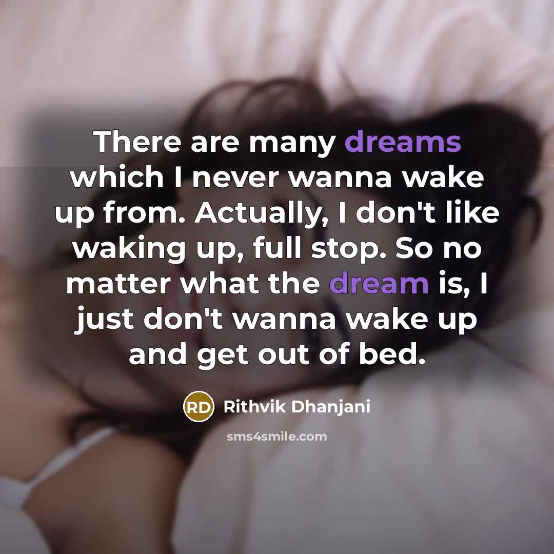 “There are many dreams which I never wanna wake up from. Actually, I don't like waking up, full stop. So no matter what the dream is, I just don't wanna wake up and get out of bed.” quote by Rithvik Dhanjani