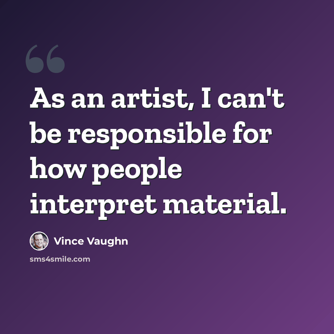 “As an artist, I can't be responsible for how people interpret material.” quote by Vince Vaughn