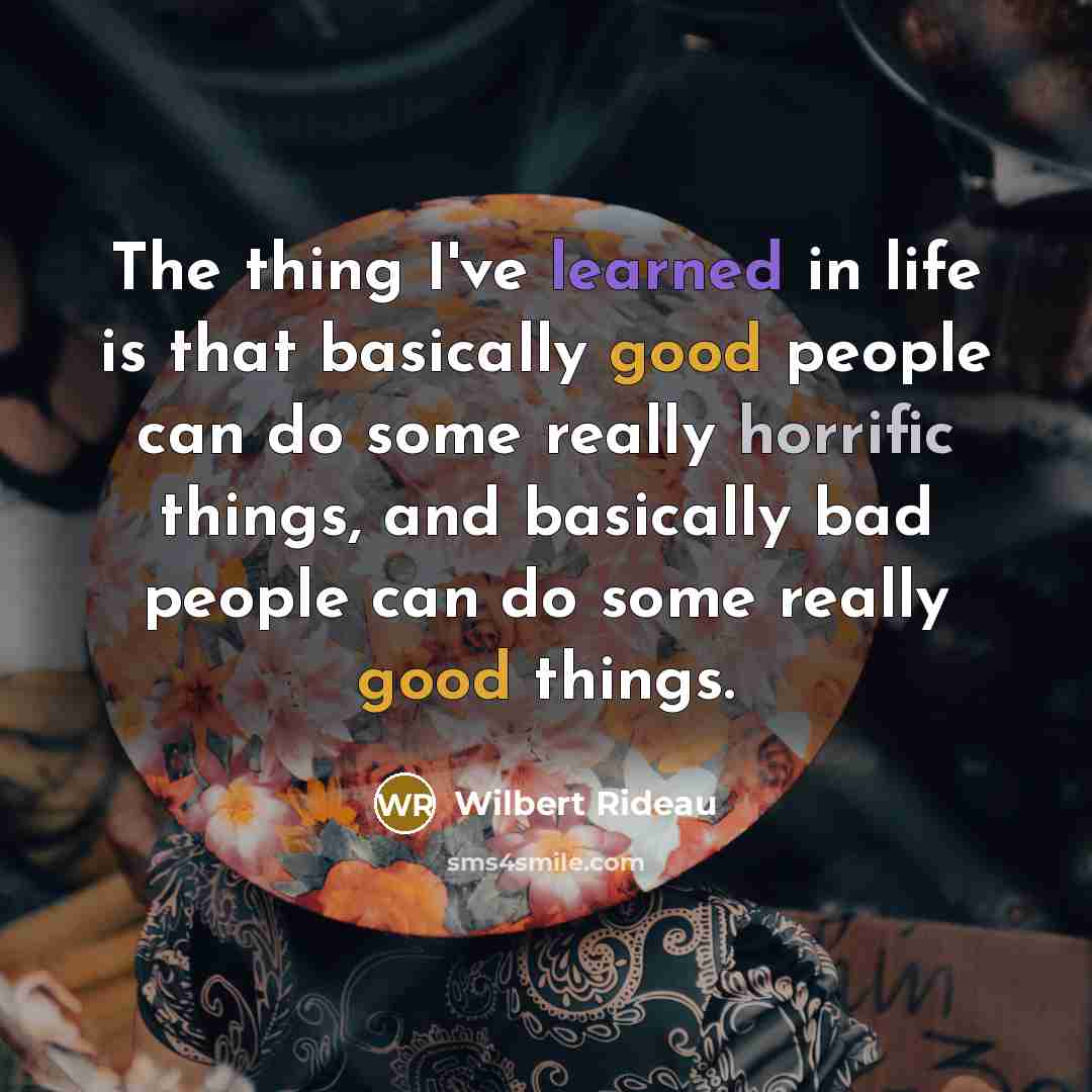 “The thing I've learned in life is that basically good people can do some really horrific things, and basically bad people can do some really good things.” quote by Wilbert Rideau