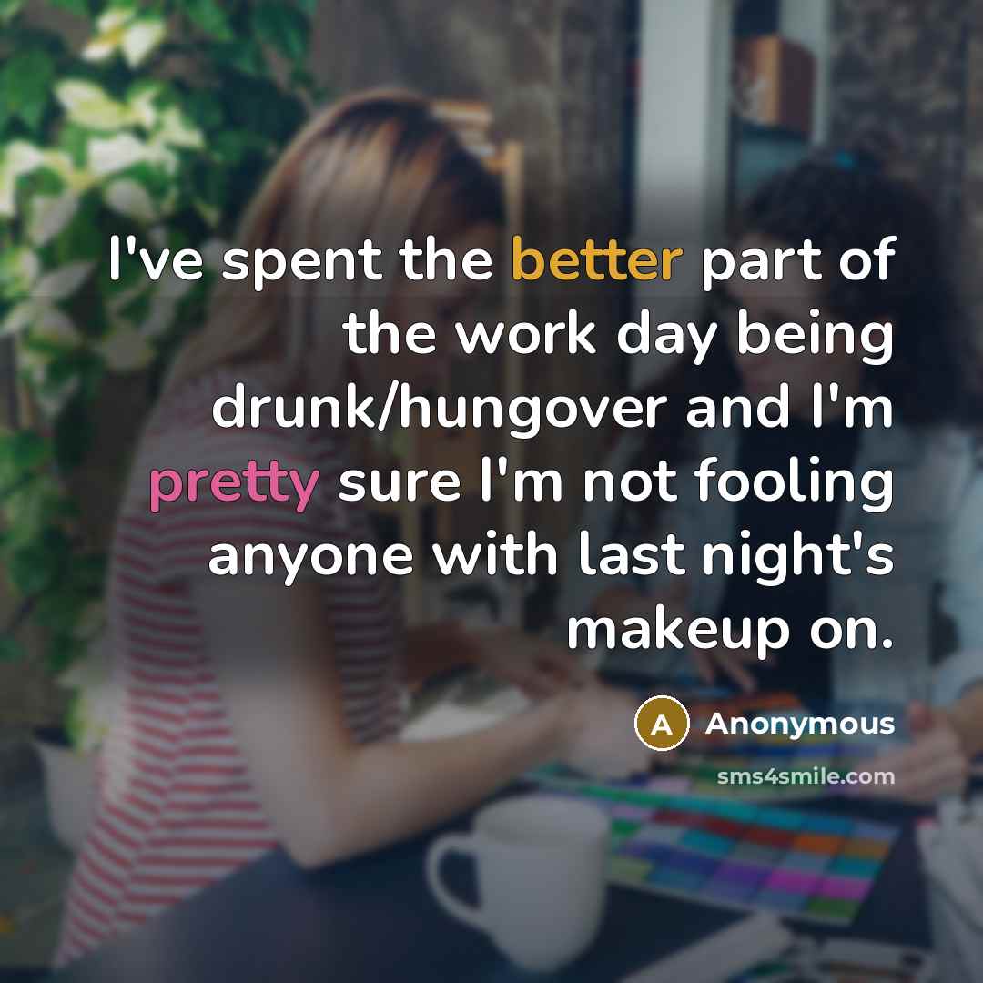 “I've spent the better part of the work day being drunk/hungover and I'm pretty sure I'm not fooling anyone with last night's makeup on.” quote by Anonymous