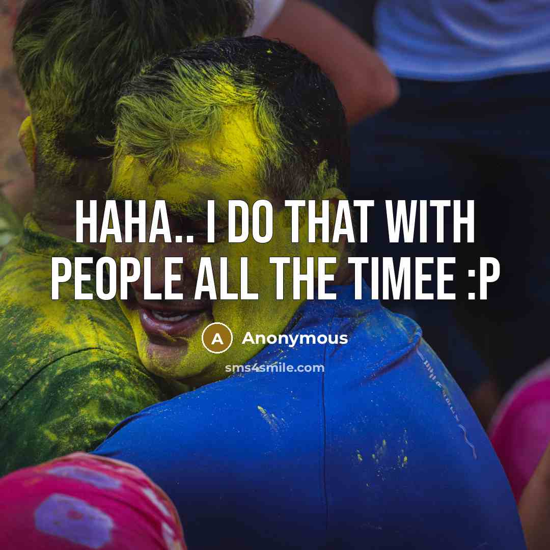 “Haha.. I do that with people all the timee :p” quote by Anonymous