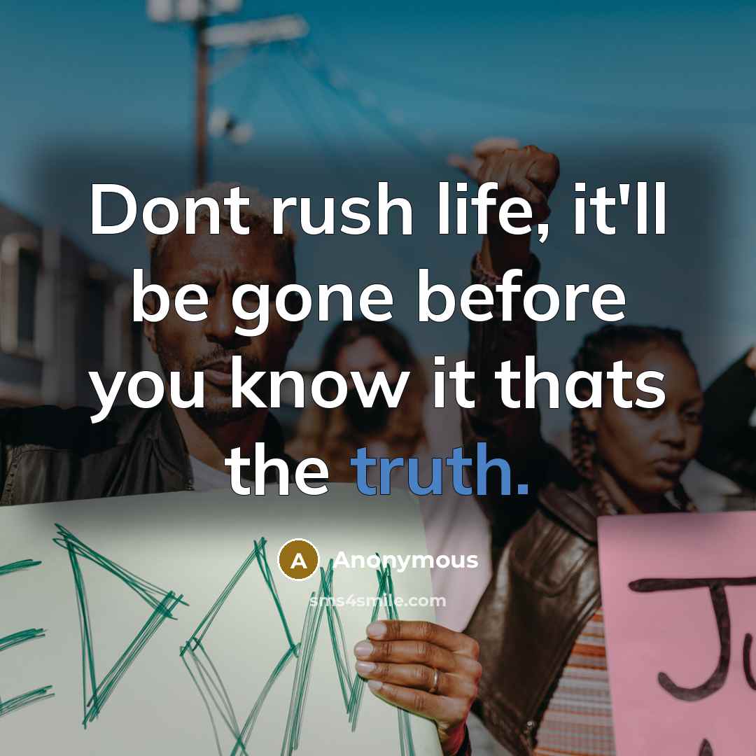“Dont rush life, it'll be gone before you know it thats the truth.” quote by Anonymous