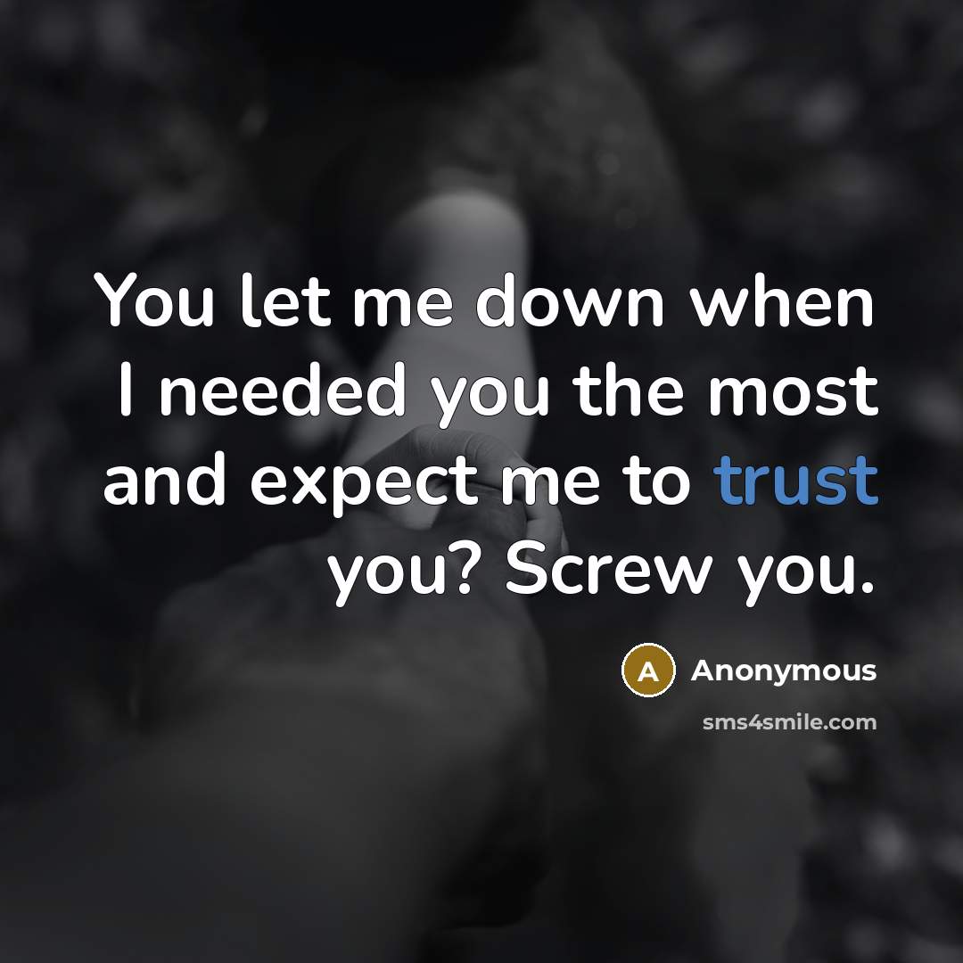 “You let me down when I needed you the most and expect me to trust you? Screw you.” quote by Anonymous