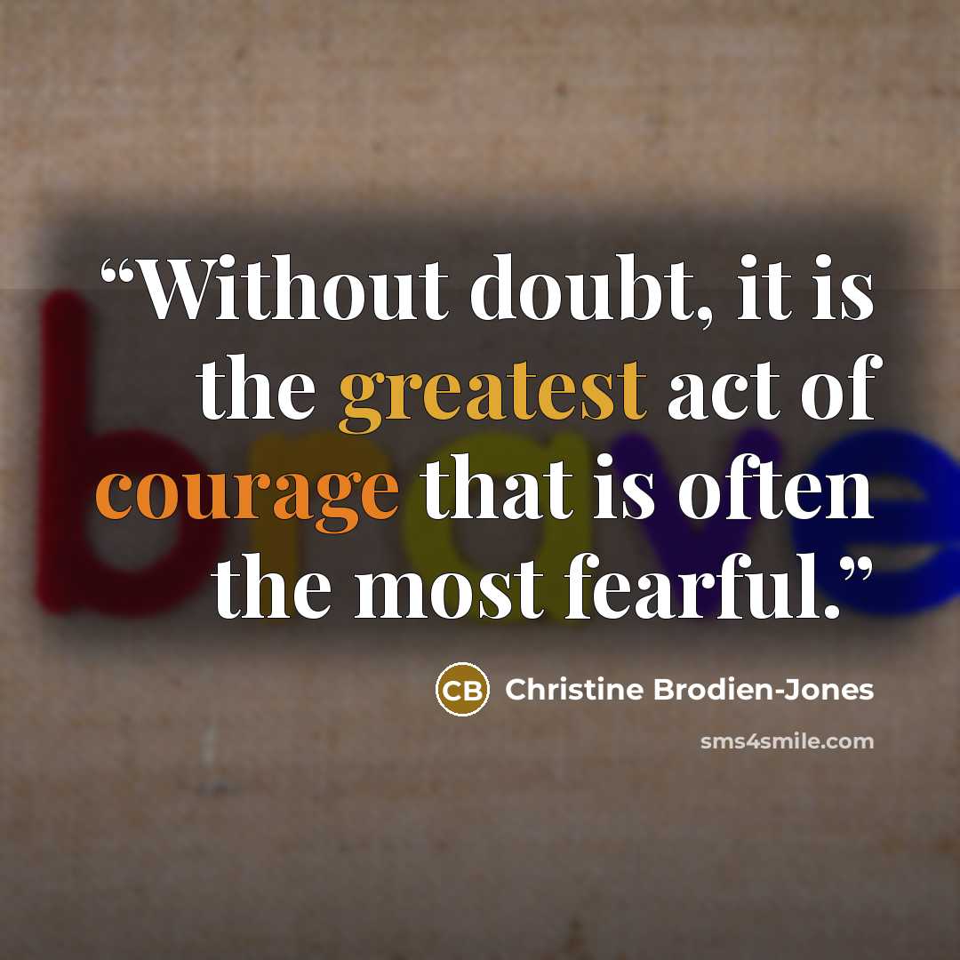 “Without doubt, it is the greatest act of courage that is often the most fearful.” quote by Christine Brodien-Jones