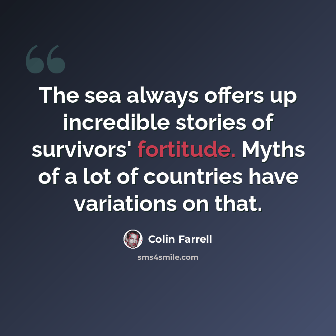 “The sea always offers up incredible stories of survivors' fortitude. Myths of a lot of countries have variations on that.” quote by Colin Farrell