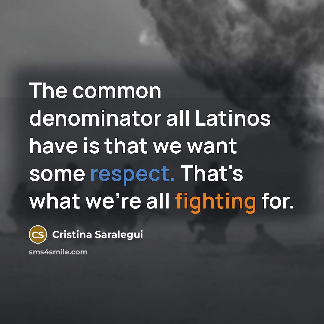 “The common denominator all Latinos have is that we want some respect. That's what we're all fighting for.” quote by Cristina Saralegui