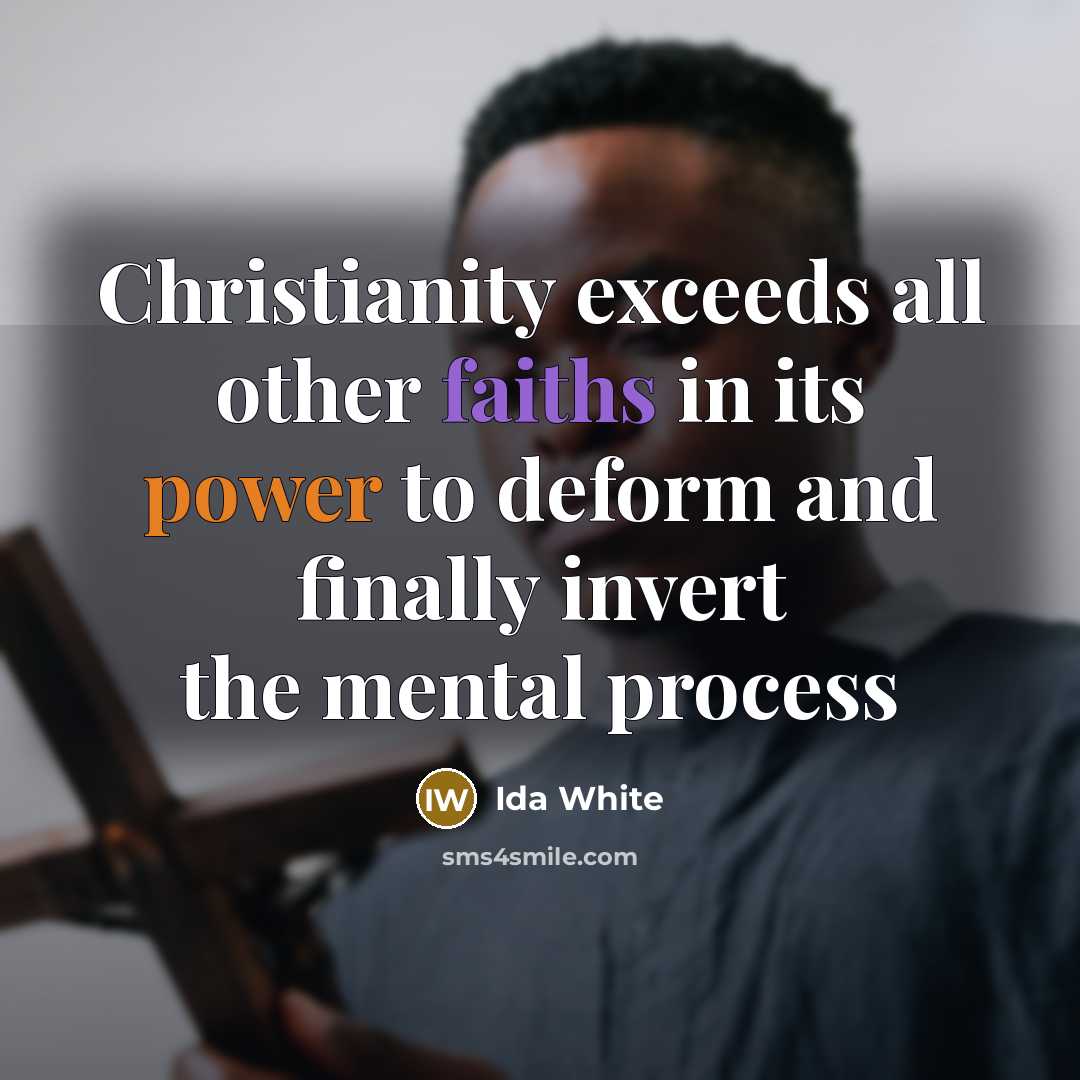 “Christianity exceeds all other faiths in its power to deform and finally invert the mental process” quote by Ida White