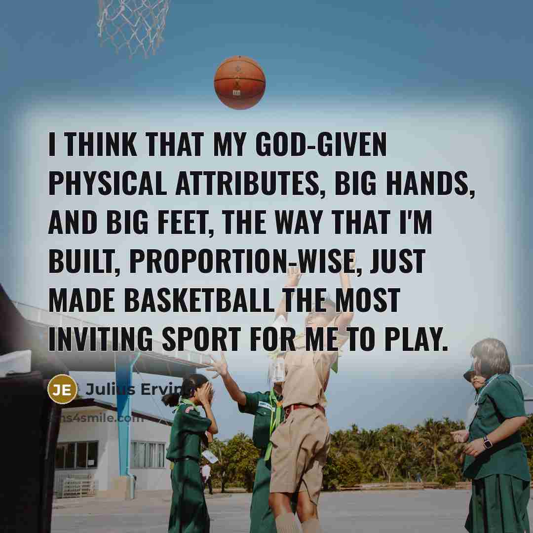 “I think that my God-given physical attributes, big hands, and big feet, the way that I'm built, proportion-wise, just made basketball the most inviting sport for me to play.” quote by Julius Erving