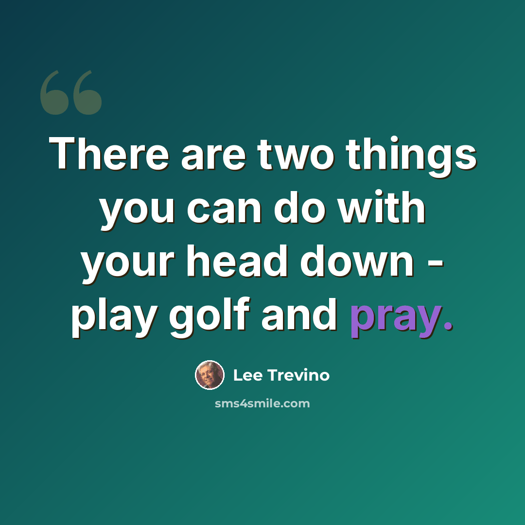 “There are two things you can do with your head down - play golf and pray.” quote by Lee Trevino