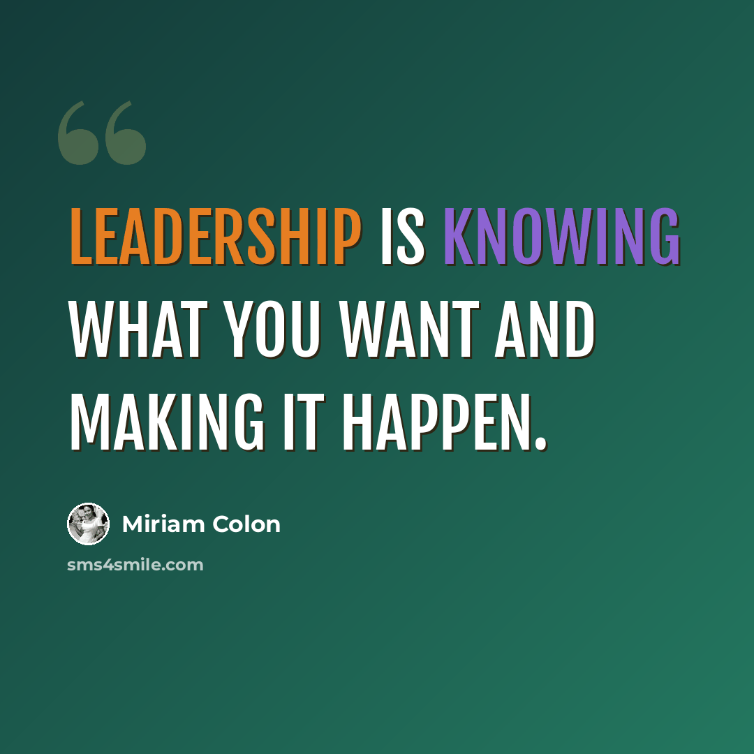 “Leadership is knowing what you want and making it happen.” quote by Miriam Colon