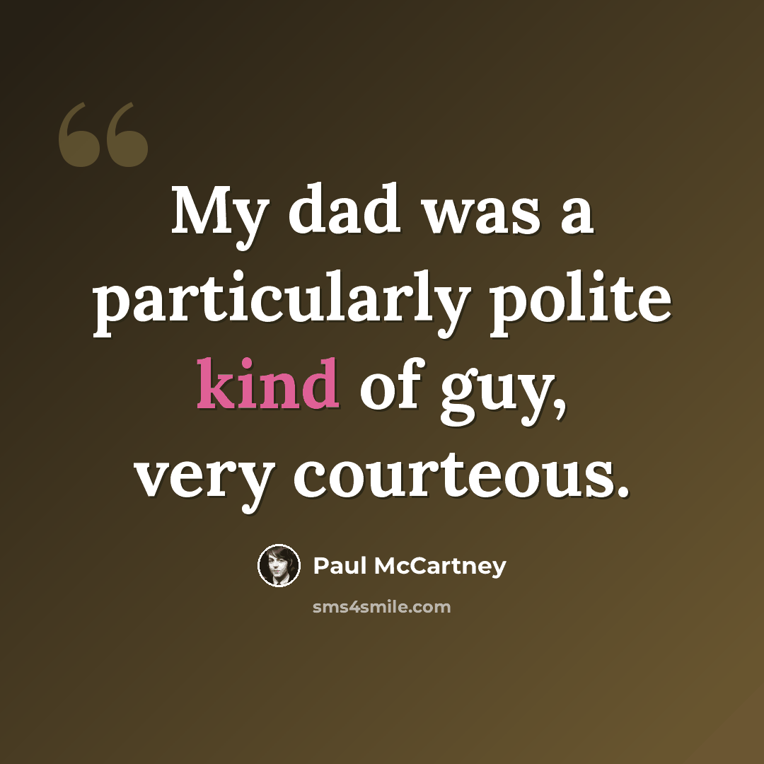 “My dad was a particularly polite kind of guy, very courteous.” quote by Paul McCartney
