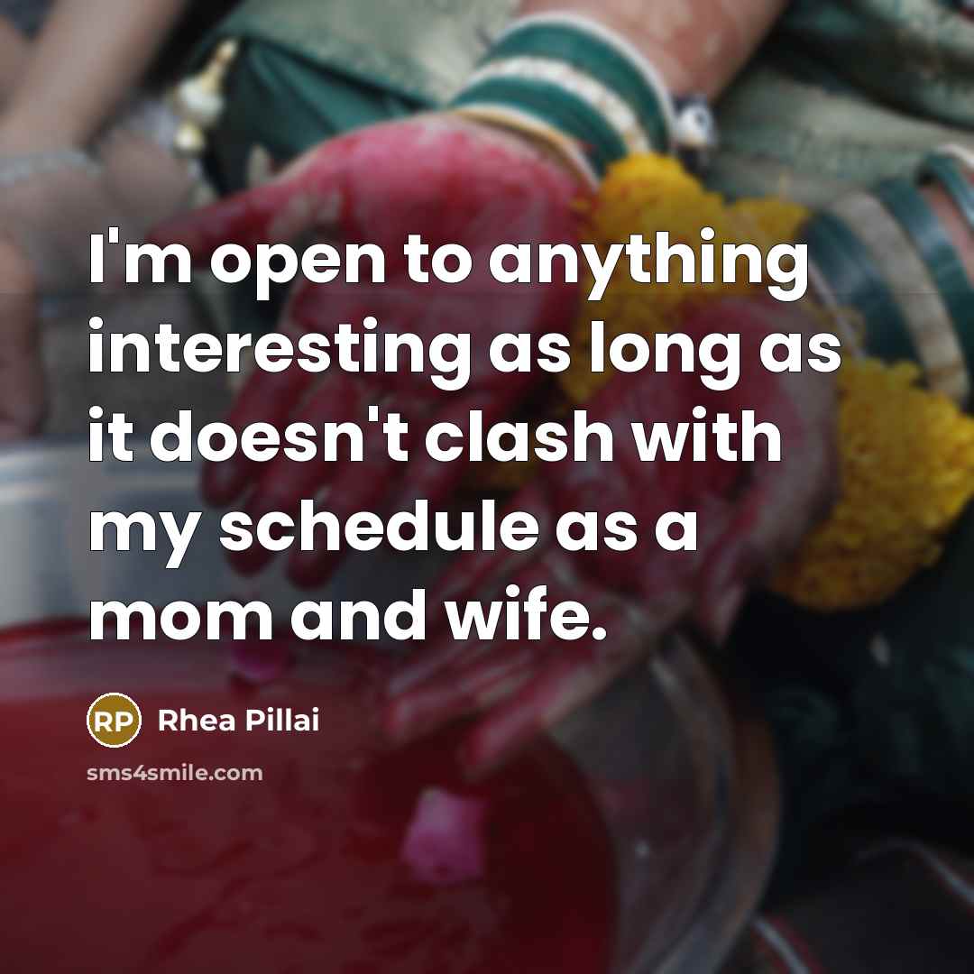 “I'm open to anything interesting as long as it doesn't clash with my schedule as a mom and wife.” quote by Rhea Pillai