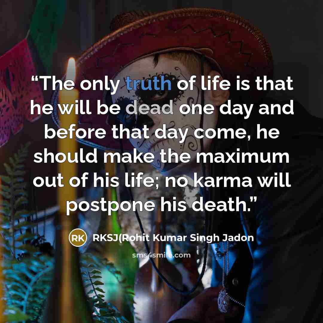 “The only truth of life is that he will be dead one day and before that day come, he should make the maximum out of his life; no karma will postpone his death.” quote by RKSJ(Rohit Kumar Singh Jadon
