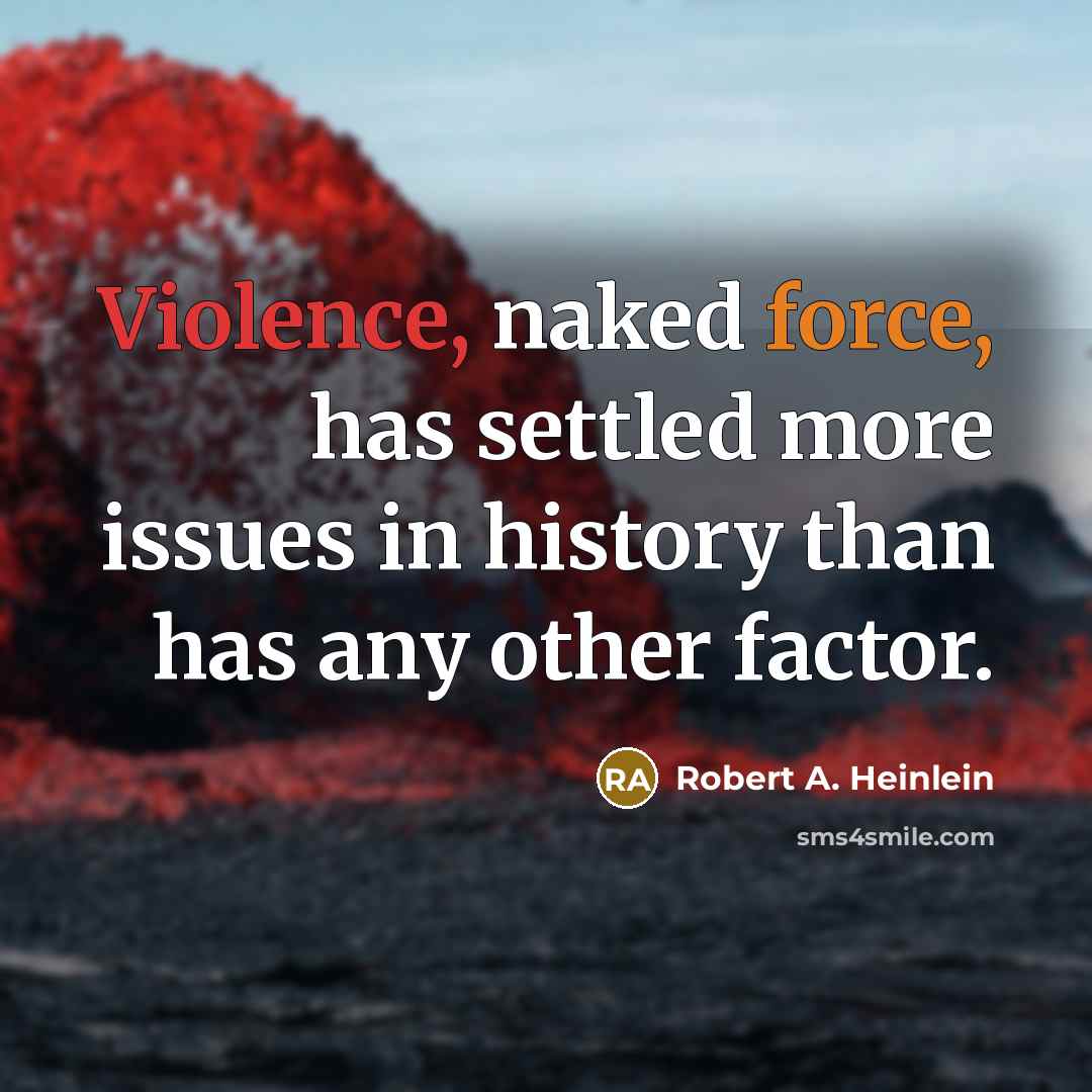 “Violence, naked force, has settled more issues in history than has any other factor.” quote by Robert A. Heinlein