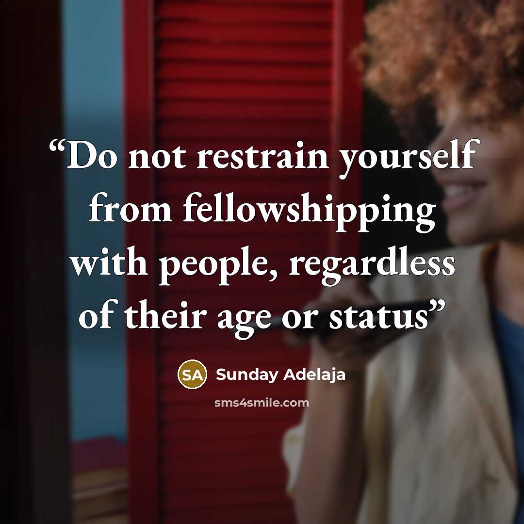 “Do not restrain yourself from fellowshipping with people, regardless of their age or status” quote by Sunday Adelaja