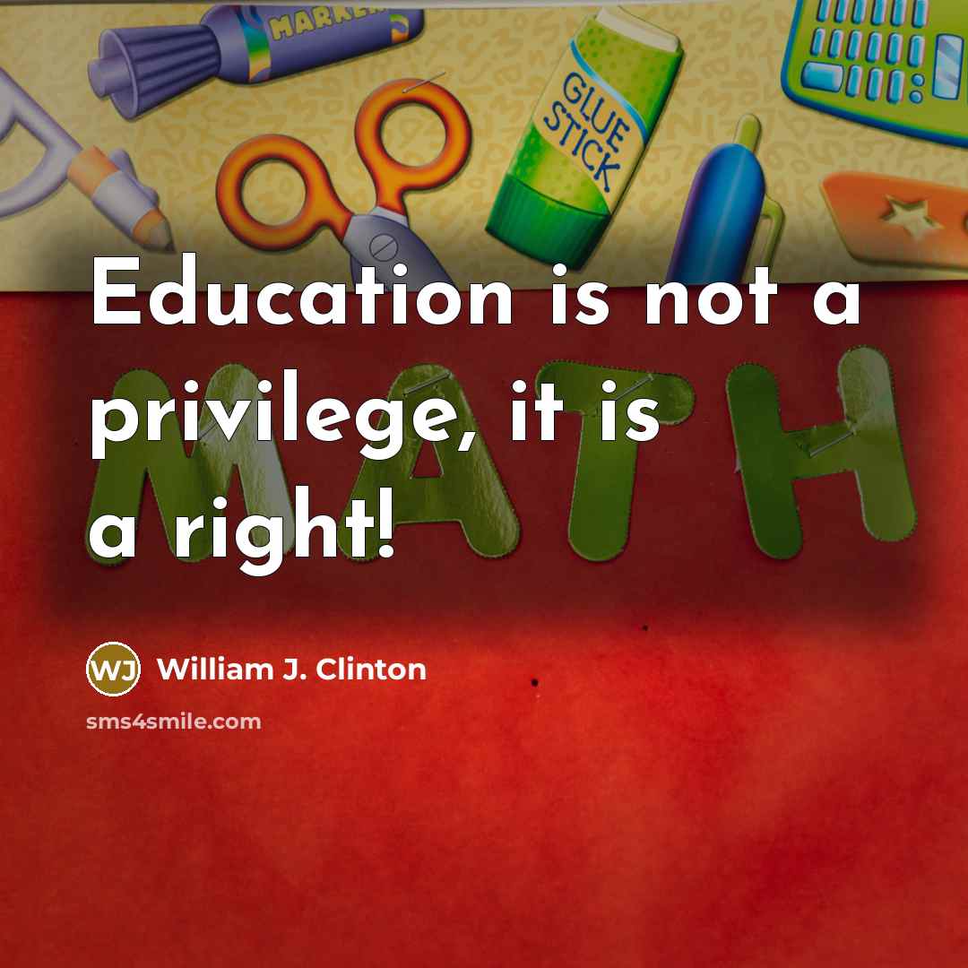 “Education is not a privilege, it is a right!” quote by William J. Clinton