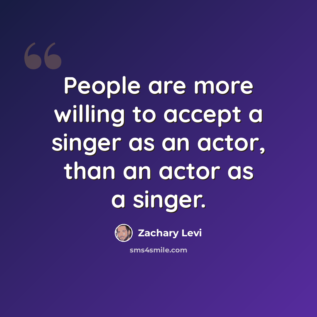 “People are more willing to accept a singer as an actor, than an actor as a singer.” quote by Zachary Levi