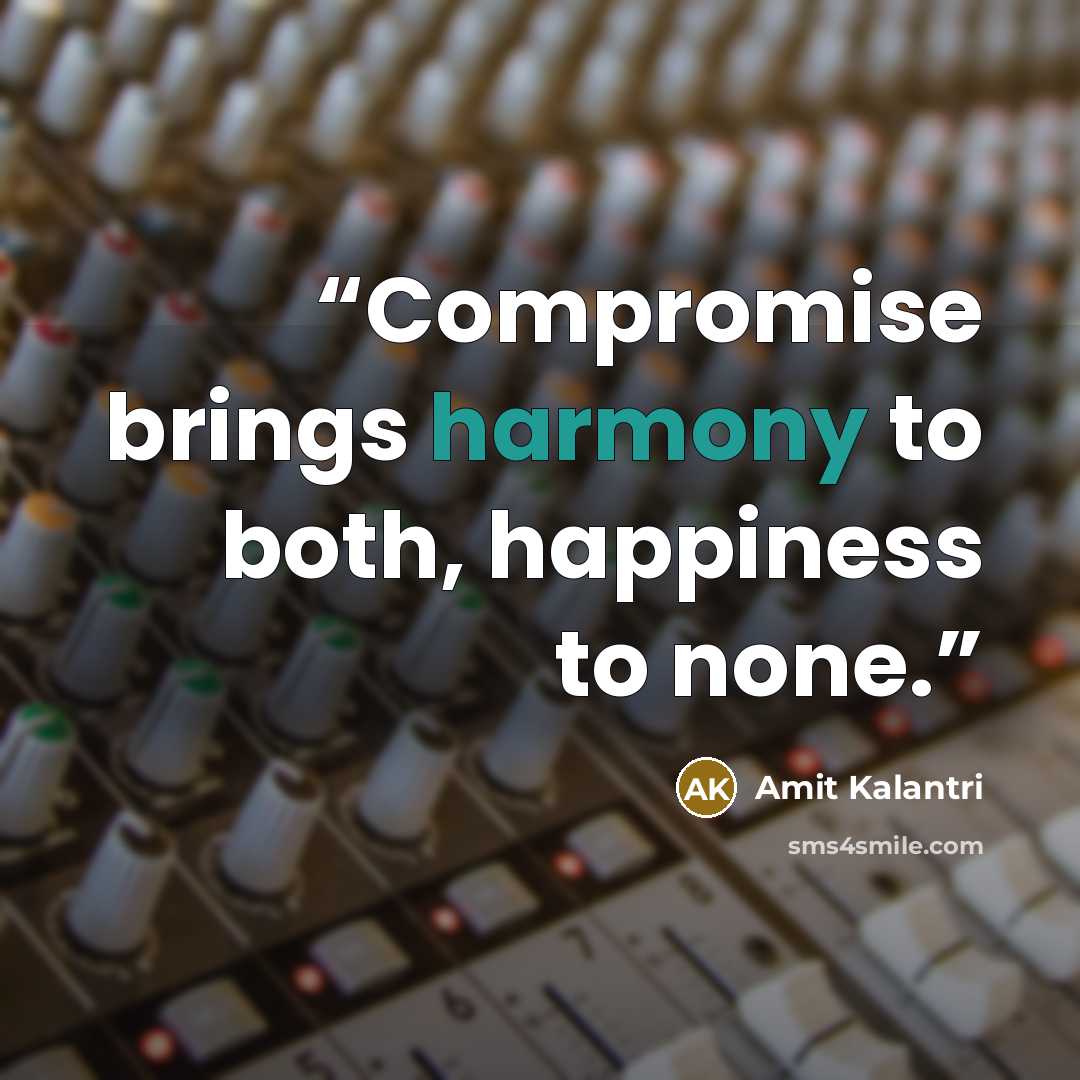 “Compromise brings harmony to both, happiness to none.” quote by Amit Kalantri