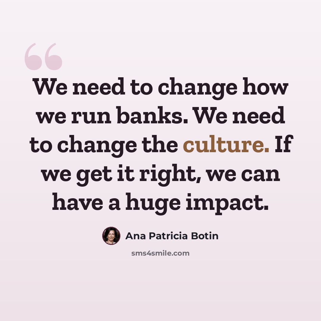 “We need to change how we run banks. We need to change the culture. If we get it right, we can have a huge impact.” quote by Ana Patricia Botin